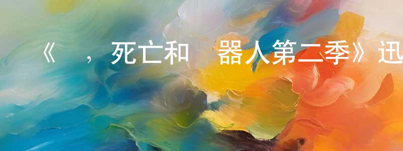 曹體杰的網絡影視資源,《愛，死亡和機器人第二季》迅雷下載/在線觀看-魔幻科幻-美劇天堂